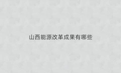 山西能源改革成果有哪些