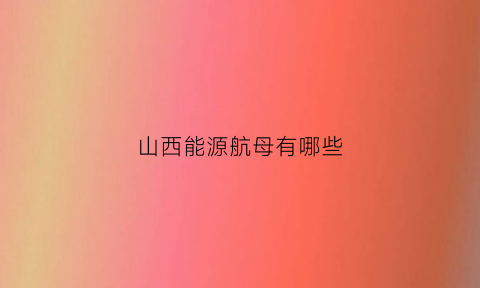 山西能源航母有哪些