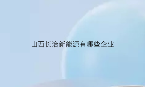 山西长治新能源有哪些企业