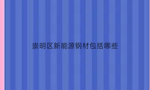 崇明区新能源钢材包括哪些