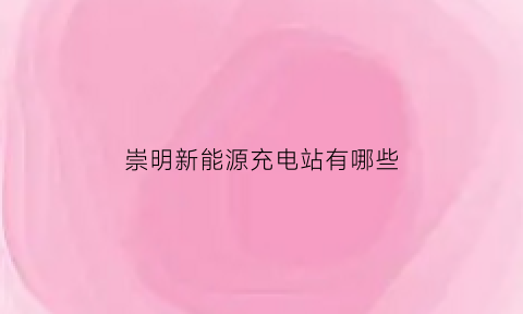 崇明新能源充电站有哪些(崇明电瓶车充电桩)