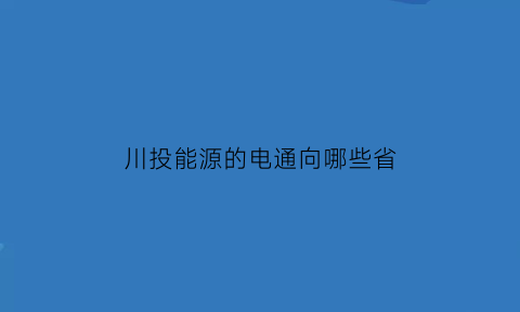 川投能源的电通向哪些省