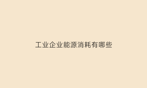 工业企业能源消耗有哪些