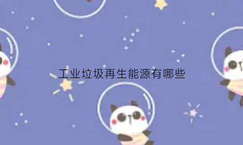 工业垃圾再生能源有哪些