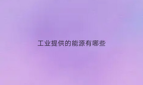 工业提供的能源有哪些