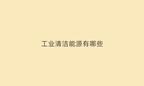 工业清洁能源有哪些