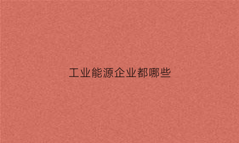 工业能源企业都哪些