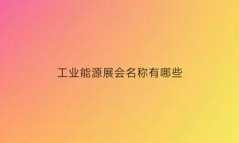 工业能源展会名称有哪些