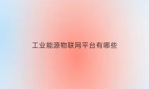 工业能源物联网平台有哪些