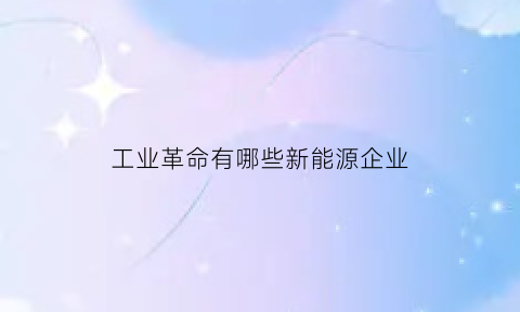 工业革命有哪些新能源企业