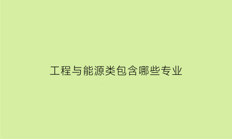 工程与能源类包含哪些专业