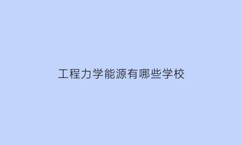 工程力学能源有哪些学校(工程力学的学校)