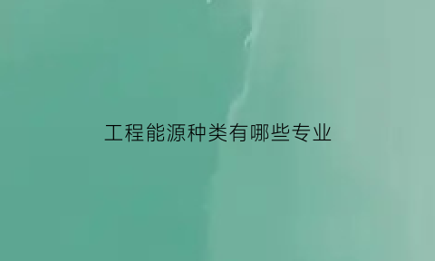 工程能源种类有哪些专业