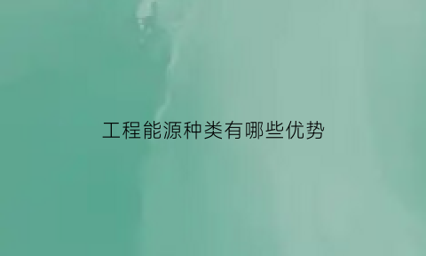 工程能源种类有哪些优势