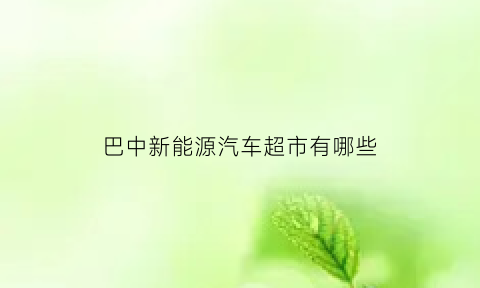 巴中新能源汽车超市有哪些