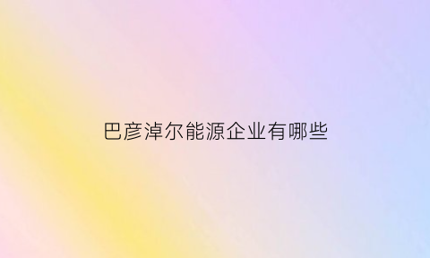 巴彦淖尔能源企业有哪些