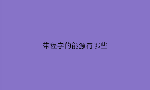 带程字的能源有哪些(含有程字的名字)