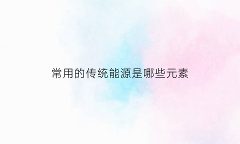 常用的传统能源是哪些元素