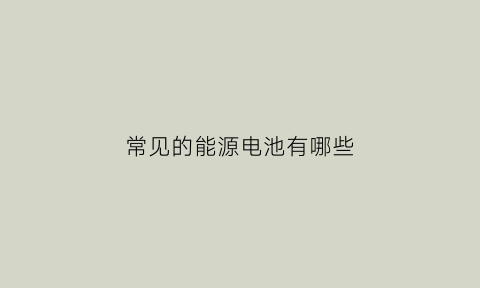 常见的能源电池有哪些
