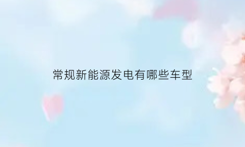 常规新能源发电有哪些车型