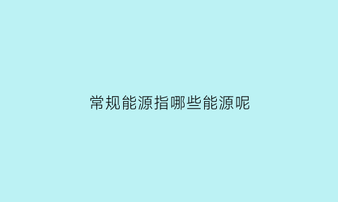 常规能源指哪些能源呢