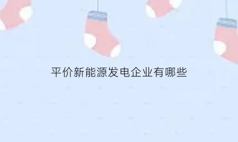 平价新能源发电企业有哪些