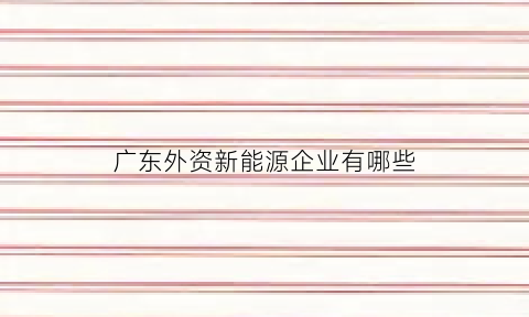 广东外资新能源企业有哪些