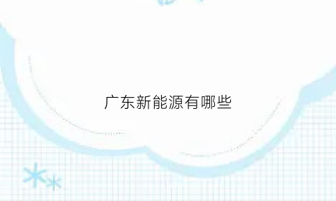 广东新能源有哪些(广东新能源有哪些公司)