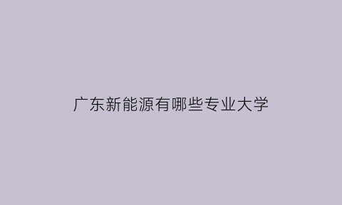 广东新能源有哪些专业大学