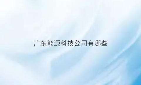 广东能源科技公司有哪些