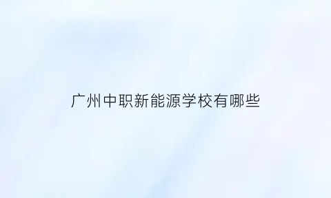 广州中职新能源学校有哪些