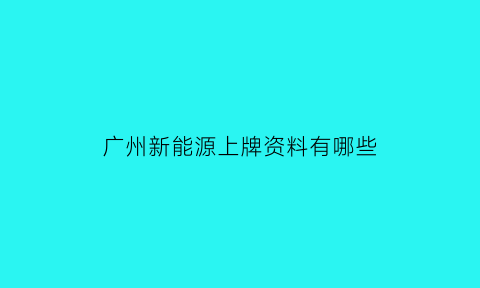 广州新能源上牌资料有哪些