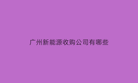 广州新能源收购公司有哪些