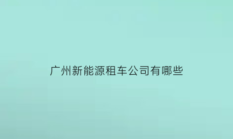 广州新能源租车公司有哪些