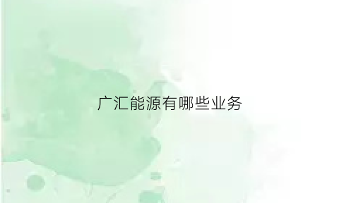 广汇能源有哪些业务(广汇能源有哪些业务范围)