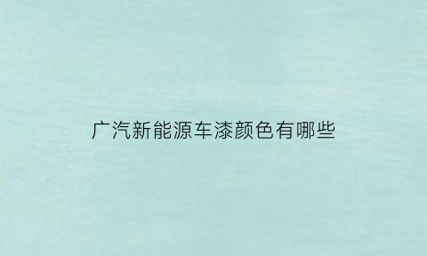 广汽新能源车漆颜色有哪些