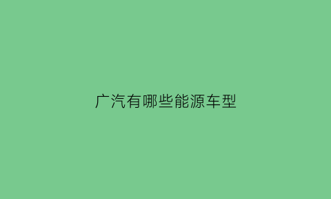 广汽有哪些能源车型