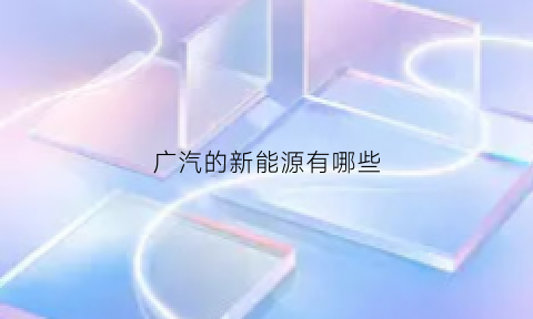 广汽的新能源有哪些(广汽新能源有什么车型)