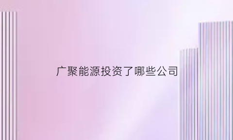 广聚能源投资了哪些公司(广聚能源主营业务)