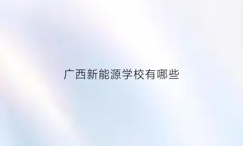 广西新能源学校有哪些