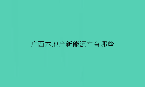 广西本地产新能源车有哪些