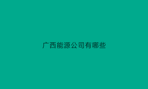 广西能源公司有哪些