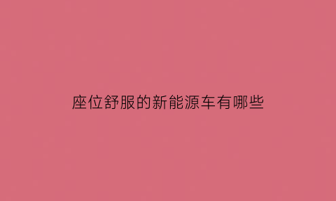 座位舒服的新能源车有哪些