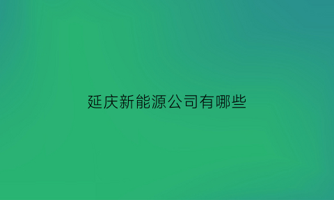 延庆新能源公司有哪些