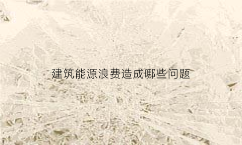 建筑能源浪费造成哪些问题