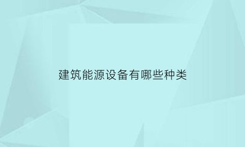 建筑能源设备有哪些种类