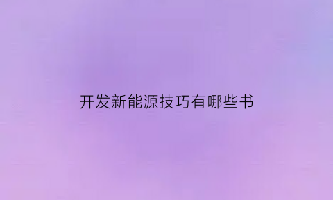 开发新能源技巧有哪些书(开发新能源课件)