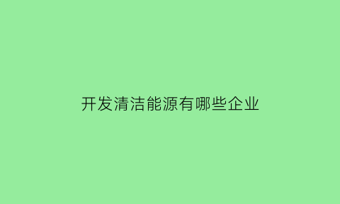 开发清洁能源有哪些企业