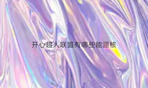 开心超人联盟有哪些能源核