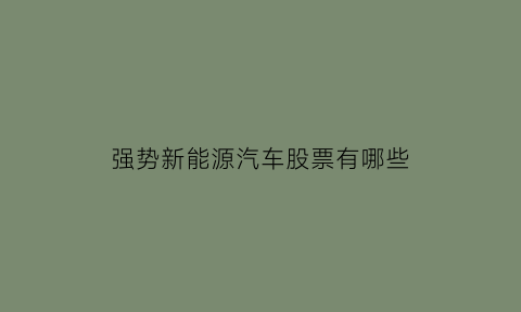 强势新能源汽车股票有哪些